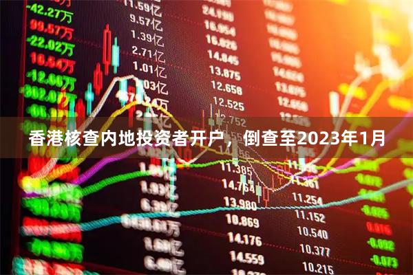 香港核查内地投资者开户，倒查至2023年1月